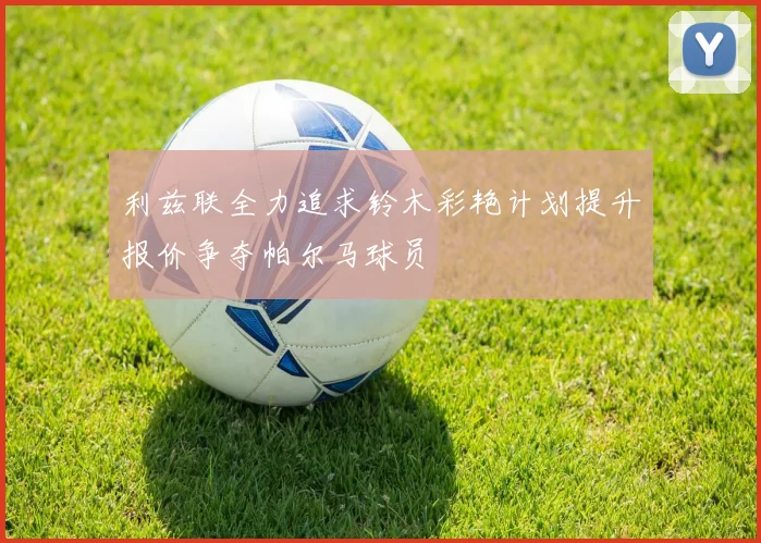 利兹联全力追求铃木彩艳计划提升报价争夺帕尔马球员