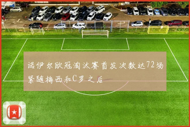 诺伊尔欧冠淘汰赛首发次数达72场紧随梅西和C罗之后
