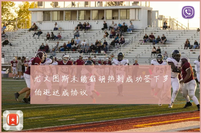 尤文图斯未能截胡热刺成功签下罗伯逊达成协议