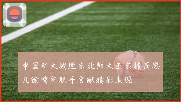 中国矿大战胜东北师大王志楠周思凡徐鸣阳联手贡献精彩表现